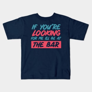 If youre looking for me ill be at the bar. Funny bar shirt. Kids T-Shirt